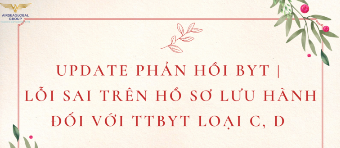 LỖI SAI TRÊN HỒ SƠ LƯU HÀNH ĐỐI VỚI TTBYT LOẠI C D (UPDATE PHẢN HỒI BYT)