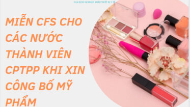 MIỄN CFS CHO CÁC NƯỚC THÀNH VIÊN CPTPP KHI XIN CÔNG BỐ MỸ PHẨM