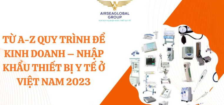 TỪ A-Z QUY TRÌNH ĐỂ KINH DOANH – NHẬP KHẨU THIẾT BỊ Y TẾ Ở VIỆT NAM 2023