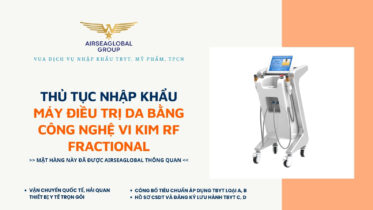 THỦ TỤC NHẬP KHẨU MÁY ĐIỀU TRỊ DA BẰNG CÔNG NGHỆ VI KIM RF FRACTIONAL MỚI NHẤT