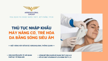 THỦ TỤC NHẬP KHẨU MÁY NÂNG CƠ, TRẺ HÓA DA BẰNG SÓNG SIÊU ÂM MỚI NHẤT