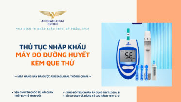THỦ TỤC NHẬP KHẨU MÁY ĐO ĐƯỜNG HUYẾT KÈM QUE THỬ MỚI NHẤT