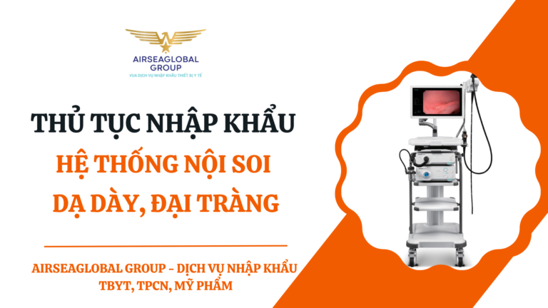 THỦ TỤC NHẬP KHẨU HỆ THỐNG NỘI SOI DẠ DÀY, ĐẠI TRÀNG