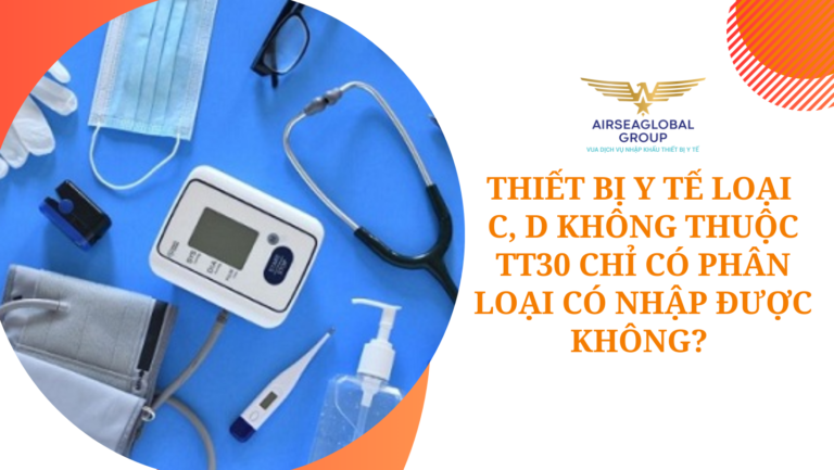 THIẾT BỊ Y TẾ LOẠI C D KHÔNG THUỘC THÔNG TƯ 30 CHỈ CÓ PHÂN LOẠI CÓ NHẬP ĐƯỢC KHÔNG?