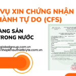 DỊCH VỤ XIN CHỨNG NHẬN LƯU HÀNH TỰ DO (CFS) CHO HÀNG SẢN XUẤT TRONG NƯỚC