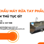 NHẬP KHẨU MÁY RỬA TAY PHẪU THUẬT CẦN LÀM GIẤY PHÉP THỦ TỤC GÌ