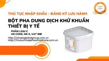 THỦ TỤC NHẬP KHẨU - ĐĂNG KÝ LƯU HÀNH BỘT PHA DUNG DỊCH KHỬ KHUẨN THIẾT BỊ Y TẾ