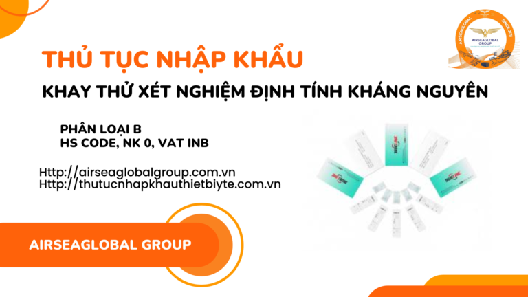 THỦ TỤC NHẬP KHẨU KHAY THỬ XÉT NGHIỆM ĐỊNH TÍNH KHÁNG NGUYÊN MỚI NHẤT NĂM NAY