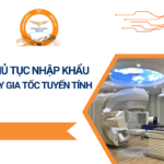 THỦ TỤC NHẬP KHẨU MÁY GIA TỐC TUYẾN TÍNH