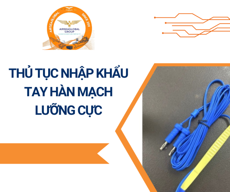 THỦ TỤC NHẬP KHẨU TAY HÀN MẠCH LƯỠNG CỰC