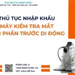 THỦ TỤC NHẬP KHẨU MÁY KIỂM TRA MẮT BÁN PHẦN TRƯỚC DI ĐỘNG