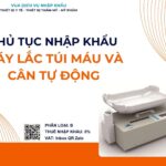 THỦ TỤC NHẬP KHẨU MÁY LẮC TÚI MÁU VÀ CÂN TỰ ĐỘNG