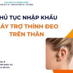 THỦ TỤC NHẬP KHẨU MÁY TRỢ THÍNH ĐEO TRÊN THÂN