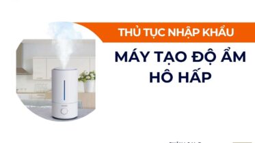 THỦ TỤC NHẬP KHẨU MÁY TẠO ĐỘ ẨM HÔ HẤP