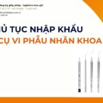 THỦ TỤC NHẬP KHẨU DỤNG CỤ VI PHẪU NHÃN KHOA MỚI NHẤT 2026