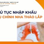 THỦ TỤC NHẬP KHẨU KHÍ CỤ CHỈNH NHA THÁO LẮP MỚI NHẤT 2026