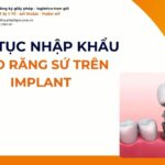 THỦ TỤC NHẬP KHẨU MÃO RĂNG SỨ TRÊN IMPLANT MỚI NHẤT 2026