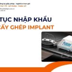 THỦ TỤC NHẬP KHẨU MÁY CẤY GHÉP IMPLANT MỚI NHẤT 2026