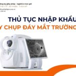 THỦ TỤC NHẬP KHẨU MÁY CHỤP ĐÁY MẮT TRƯỜNG RỘNG MỚI NHẤT 2026