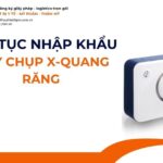 THỦ TỤC NHẬP KHẨU MÁY CHỤP X-QUANG RĂNG MỚI NHẤT 2026