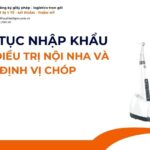 THỦ TỤC NHẬP KHẨU MÁY ĐIỀU TRỊ NỘI NHA VÀ ĐỊNH VỊ CHÓP MỚI NHẤT 2026