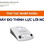 THỦ TỤC NHẬP KHẨU MÁY ĐO THÍNH LỰC LỜI NÓI MỚI NHẤT 2026