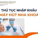 THỦ TỤC NHẬP KHẨU MÁY HÚT NHA KHOA MỚI NHẤT 2026