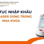 THỦ TỤC NHẬP KHẨU MÁY LASER DÙNG TRONG NHA KHOA MỚI NHẤT 2026