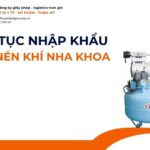 THỦ TỤC NHẬP KHẨU MÁY NÉN KHÍ NHA KHOA MỚI NHẤT 2026
