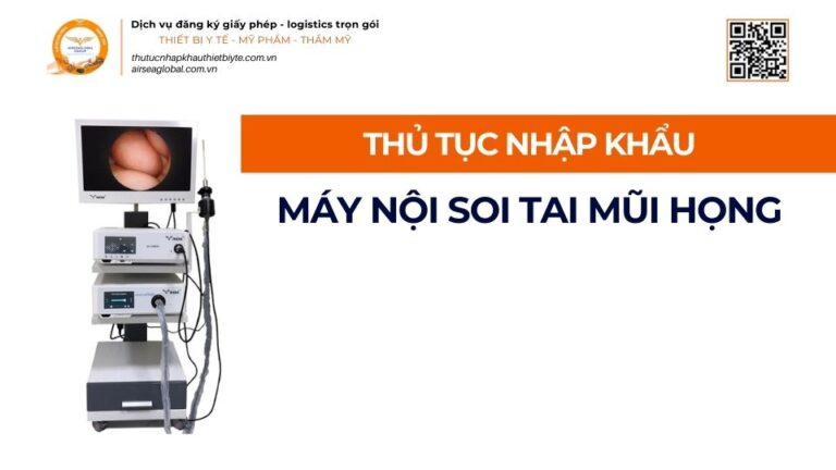 THỦ TỤC NHẬP KHẨU MÁY NỘI SOI TAI MŨI HỌNG MỚI NHẤT 2026