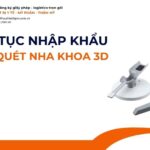 THỦ TỤC NHẬP KHẨU MÁY QUÉT NHA KHOA 3D MỚI NHẤT 2026