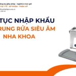THỦ TỤC NHẬP KHẨU MÁY RUNG RỬA SIÊU ÂM NHA KHOA MỚI NHẤT 2026