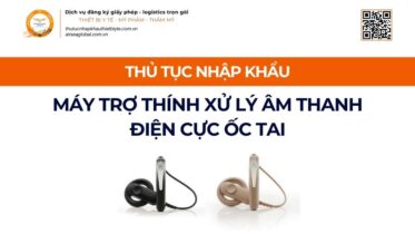 THỦ TỤC NHẬP KHẨU MÁY TRỢ THÍNH XỬ LÝ ÂM THANH ĐIỆN CỰC ỐC TAI MỚI NHẤT 2026