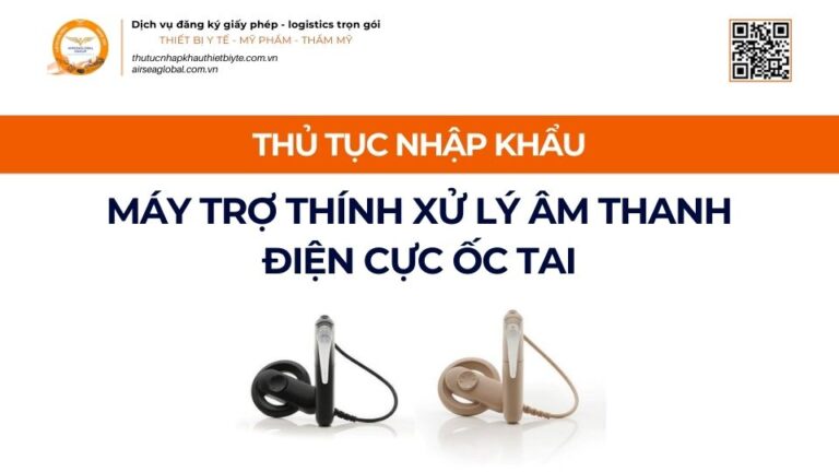 THỦ TỤC NHẬP KHẨU MÁY TRỢ THÍNH XỬ LÝ ÂM THANH ĐIỆN CỰC ỐC TAI MỚI NHẤT 2026