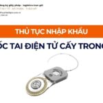 THỦ TỤC NHẬP KHẨU ỐC TAI ĐIỆN TỬ CẤY TRONG MỚI NHẤT 2026
