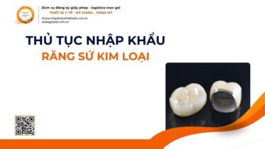 THỦ TỤC NHẬP KHẨU RĂNG SỨ KIM LOẠI MỚI NHẤT 2026