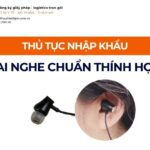 THỦ TỤC NHẬP KHẨU TAI NGHE CHUẨN THÍNH HỌC MỚI NHẤT 2026