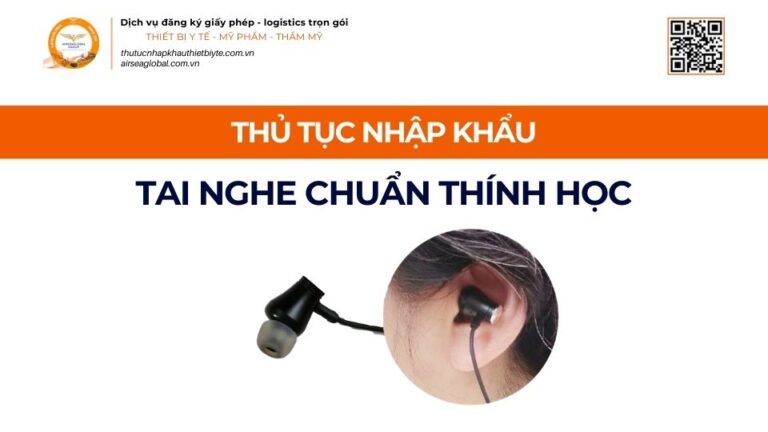 THỦ TỤC NHẬP KHẨU TAI NGHE CHUẨN THÍNH HỌC MỚI NHẤT 2026