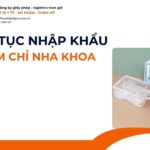 THỦ TỤC NHẬP KHẨU TĂM CHỈ NHA KHOA MỚI NHẤT 2026