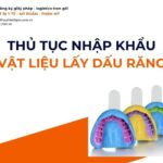 THỦ TỤC NHẬP KHẨU VẬT LIỆU LẤY DẤU RĂNG MỚI NHẤT 2026