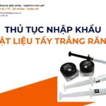 THỦ TỤC NHẬP KHẨU VẬT LIỆU TẨY TRẮNG RĂNG MỚI NHẤT 2026