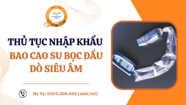 THỦ TỤC NHẬP KHẨU BAO CAO SU BỌC ĐẦU DÒ SIÊU ÂM