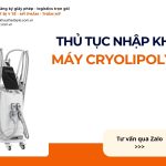 THỦ TỤC NHẬP KHẨU MÁY CRYOLIPOLYSIS CHÍNH NGẠCH VỀ VIỆT NAM