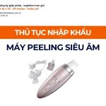 THỦ TỤC NHẬP KHẨU MÁY PEELING SIÊU ÂM CHÍNH NGẠCH VỀ VIỆT NAM