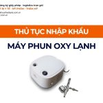 THỦ TỤC NHẬP KHẨU MÁY PHUN OXY LẠNH CHÍNH NGẠCH VỀ VIỆT NAM