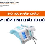 THỦ TỤC NHẬP KHẨU MÁY TIÊM TINH CHẤT TỰ ĐỘNG CHÍNH NGẠCH VỀ VIỆT NAM
