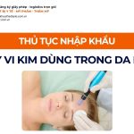 THỦ TỤC NHẬP KHẨU MÁY VI KIM DÙNG TRONG DA LIỄU CHÍNH NGẠCH VỀ VIỆT NAM