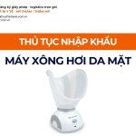 THỦ TỤC NHẬP KHẨU MÁY XÔNG HƠI DA MẶT CHÍNH NGẠCH VỀ VIỆT NAM