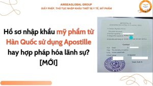Hồ sơ nhập khẩu mỹ phẩm từ Hàn Quốc sử dụng Apostille hay hợp pháp hoá lãnh sự