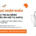 THỦ TỤC NHẬP KHẨU, ĐĂNG KÝ LƯU HÀNH Máy điều trị da bằng sóng siêu âm hội tụ (HIFU)